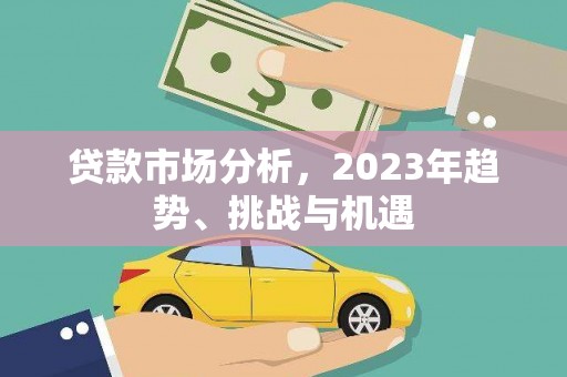 茂县贷款市场分析，2023年趋势、挑战与机遇