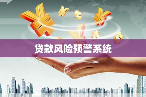 黄骅贷款风险预警系统 黄骅贷款风险预警系统