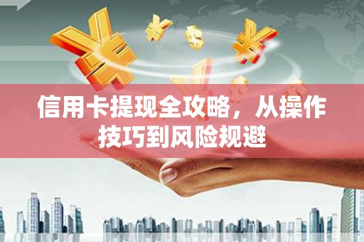 盖州信用卡提现全攻略，从操作技巧到风险规避