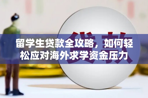 邢台留学生贷款全攻略，如何轻松应对海外求学资金压力