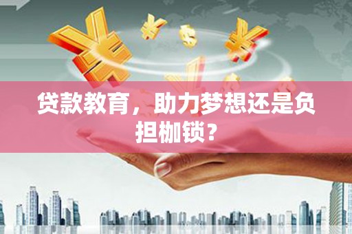 得荣贷款教育，助力梦想还是负担枷锁？