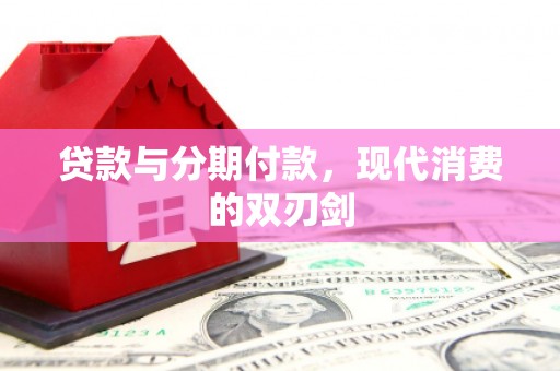 安陆贷款与分期付款，现代消费的双刃剑