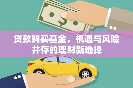 新泰贷款购买基金，机遇与风险并存的理财新选择