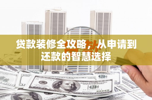 玄武贷款装修全攻略，从申请到还款的智慧选择