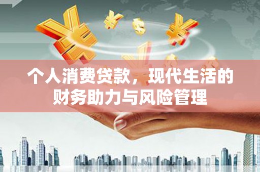 麦积个人消费贷款,现代生活的财务助力与风险管理 麦积个人消费贷款,现代生活的财务助力与风险管理