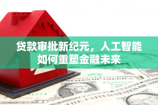 驻马店贷款审批新纪元，人工智能如何重塑金融未来