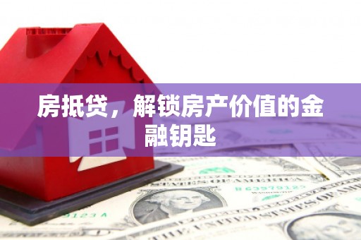 资溪房抵贷，解锁房产价值的金融钥匙