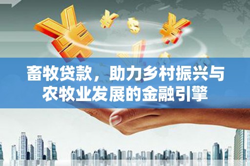 海东畜牧贷款，助力乡村振兴与农牧业发展的金融引擎