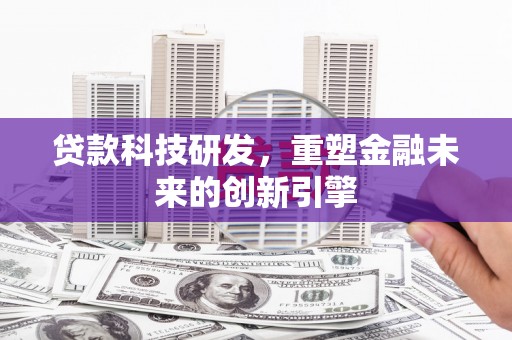 玛家贷款科技研发，重塑金融未来的创新引擎