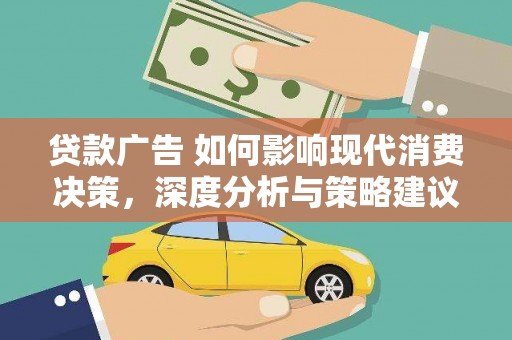 崆峒贷款广告 如何影响现代消费决策，深度分析与策略建议