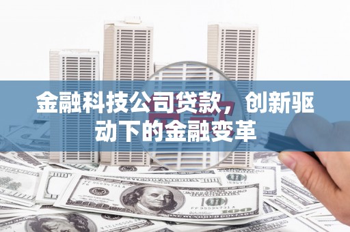 阳春金融科技公司贷款，创新驱动下的金融变革