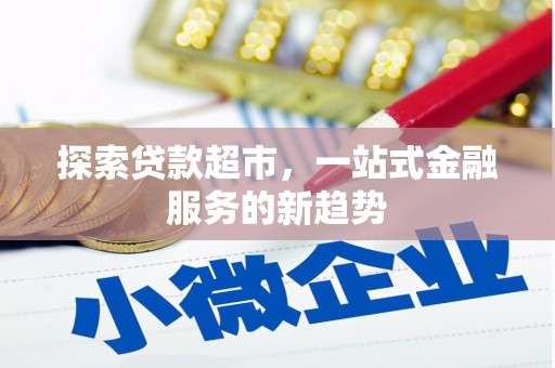 西平探索贷款超市，一站式金融服务的新趋势