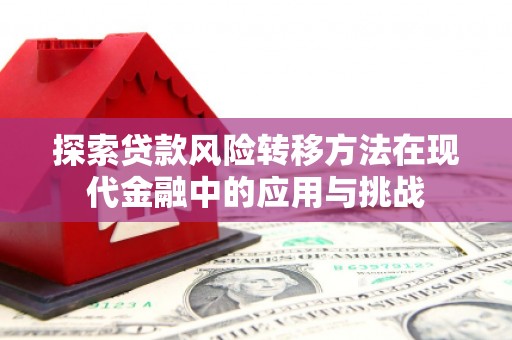 长安探索贷款风险转移方法在现代金融中的应用与挑战