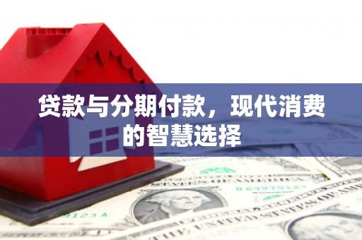 博湖贷款与分期付款，现代消费的智慧选择