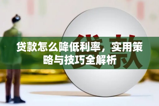 邯山贷款怎么降低利率，实用策略与技巧全解析
