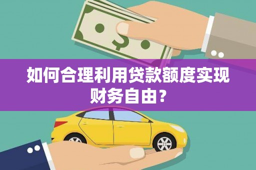 贾汪如何合理利用贷款额度实现财务自由？