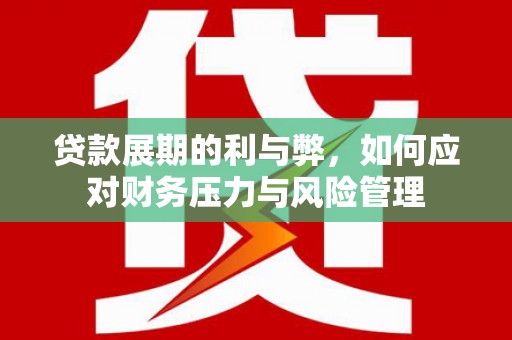 索县贷款展期的利与弊，如何应对财务压力与风险管理