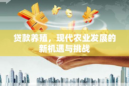 竹崎贷款养殖，现代农业发展的新机遇与挑战