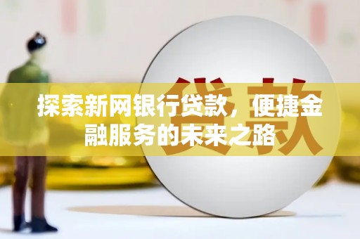绥滨探索新网银行贷款，便捷金融服务的未来之路