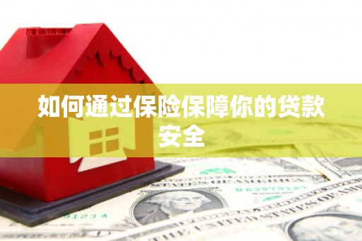颍泉如何通过保险保障你的贷款安全