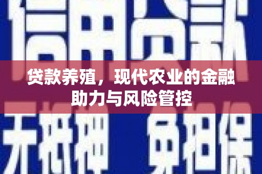 历城贷款养殖，现代农业的金融助力与风险管控