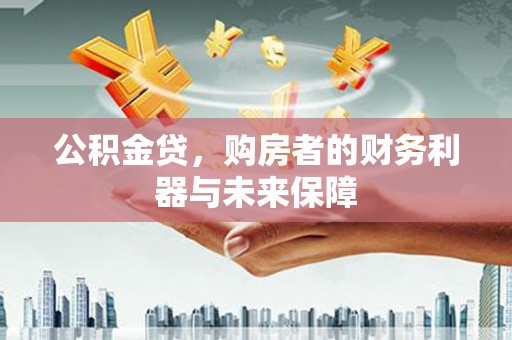 固始公积金贷，购房者的财务利器与未来保障