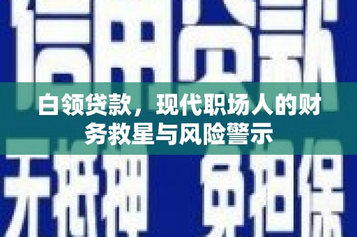 孝感白领贷款，现代职场人的财务救星与风险警示