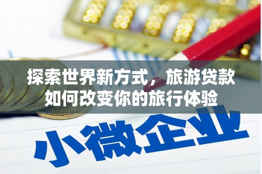 连山探索世界新方式，旅游贷款如何改变你的旅行体验