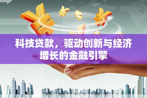 平度科技贷款，驱动创新与经济增长的金融引擎