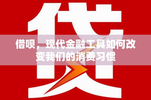 通江借呗，现代金融工具如何改变我们的消费习惯
