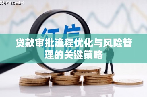 闻喜贷款审批流程优化与风险管理的关键策略
