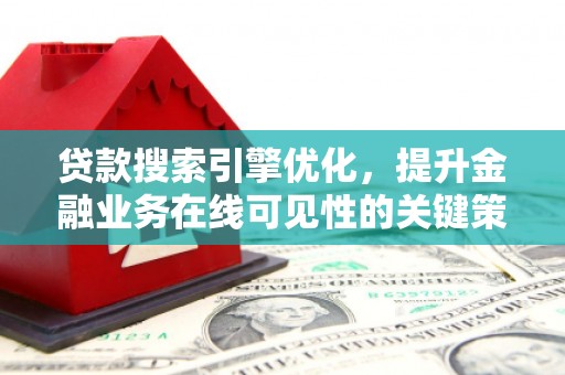 谢通门贷款搜索引擎优化，提升金融业务在线可见性的关键策略