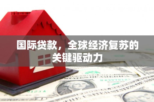 大堂国际贷款，全球经济复苏的关键驱动力