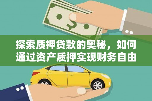 西市探索质押贷款的奥秘，如何通过资产质押实现财务自由