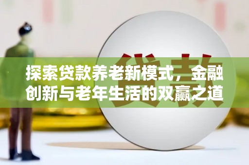 南华探索贷款养老新模式，金融创新与老年生活的双赢之道