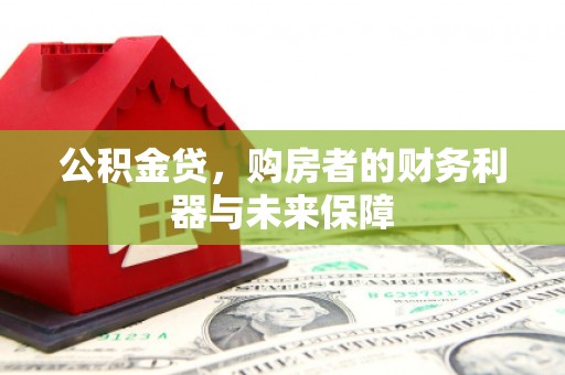 施秉公积金贷，购房者的财务利器与未来保障