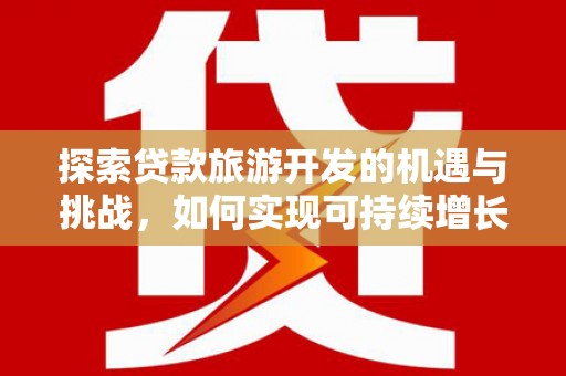阳曲探索贷款旅游开发的机遇与挑战，如何实现可持续增长