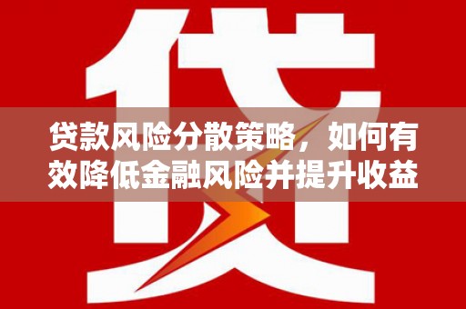 湛江贷款风险分散策略，如何有效降低金融风险并提升收益