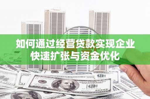 汉川如何通过经营贷款实现企业快速扩张与资金优化