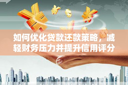 奎文如何优化贷款还款策略，减轻财务压力并提升信用评分