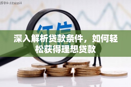 无极深入解析贷款条件，如何轻松获得理想贷款