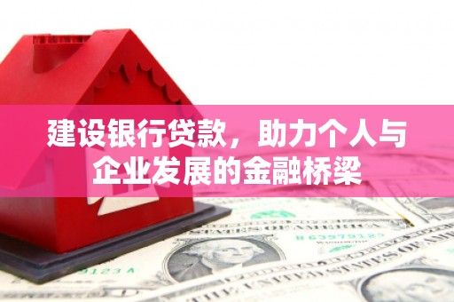 德保建设银行贷款，助力个人与企业发展的金融桥梁