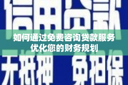 秦安如何通过免费咨询贷款服务优化您的财务规划