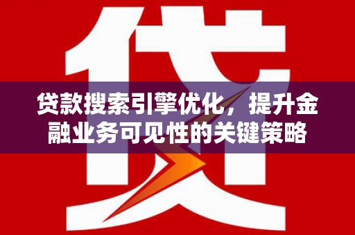 成县贷款搜索引擎优化，提升金融业务可见性的关键策略