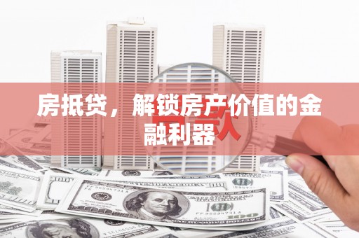 卓溪房抵贷，解锁房产价值的金融利器