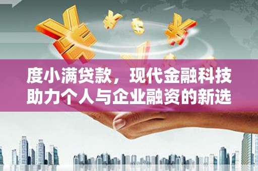 景东度小满贷款，现代金融科技助力个人与企业融资的新选择