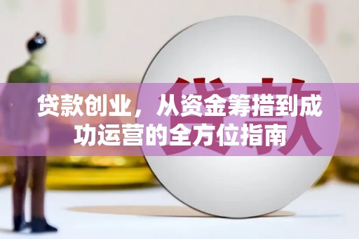 工布江达贷款创业，从资金筹措到成功运营的全方位指南