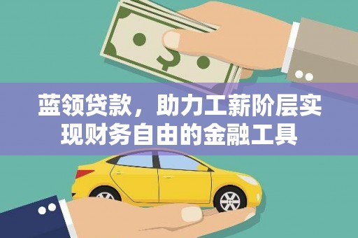 双牌蓝领贷款，助力工薪阶层实现财务自由的金融工具