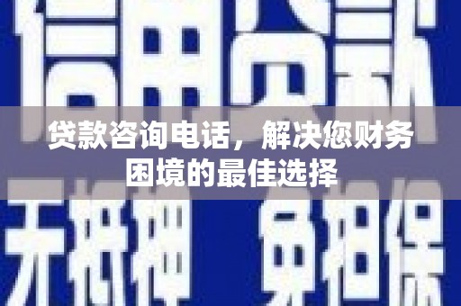 万秀贷款咨询电话，解决您财务困境的最佳选择
