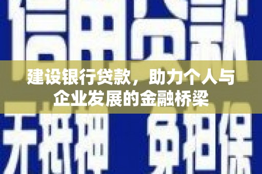 平阴建设银行贷款，助力个人与企业发展的金融桥梁